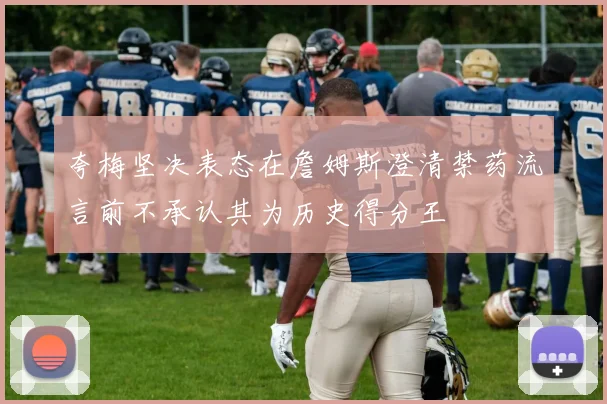 夸梅坚决表态在詹姆斯澄清禁药流言前不承认其为历史得分王