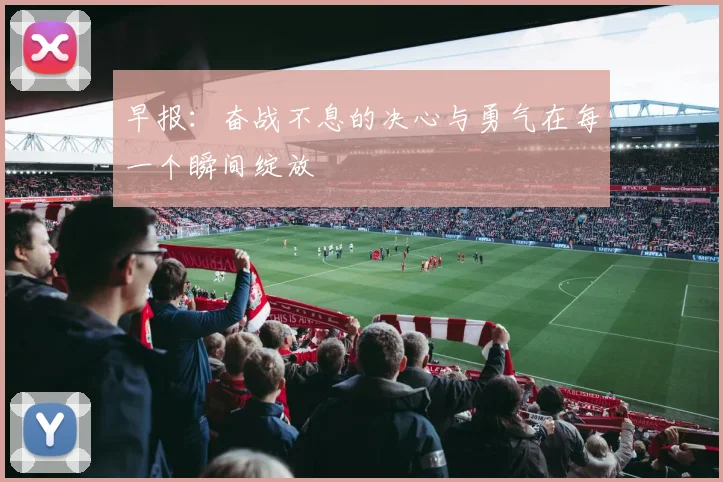 早报：奋战不息的决心与勇气在每一个瞬间绽放