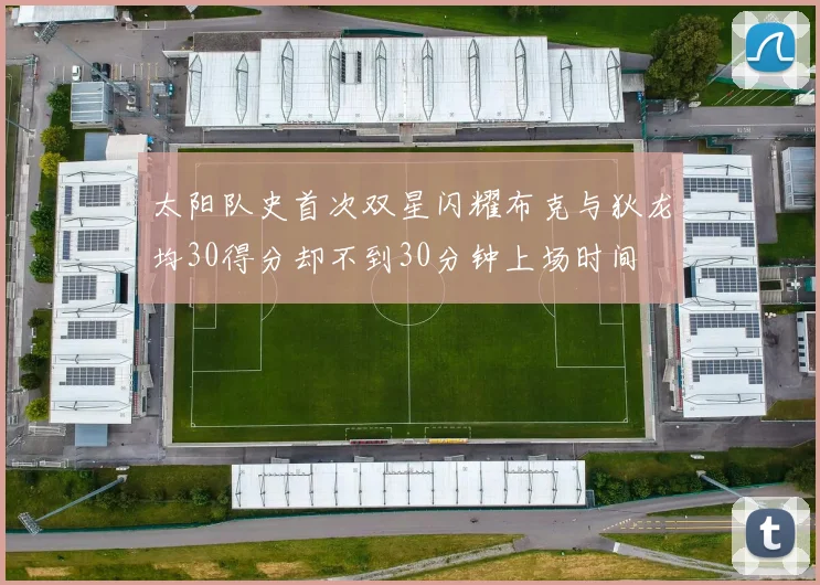 太阳队史首次双星闪耀布克与狄龙均30得分却不到30分钟上场时间