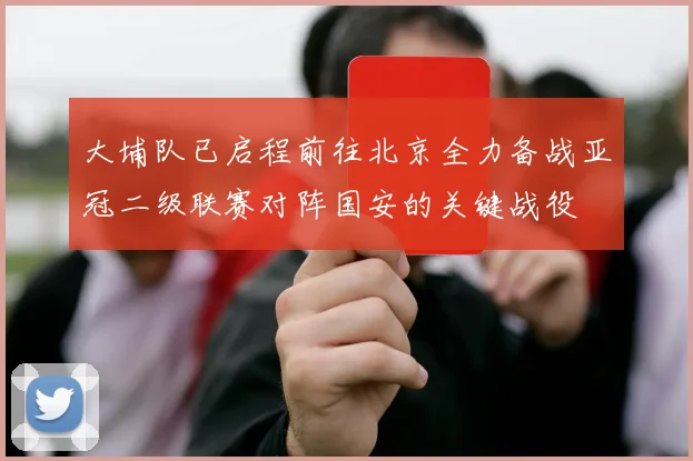 大埔队已启程前往北京全力备战亚冠二级联赛对阵国安的关键战役