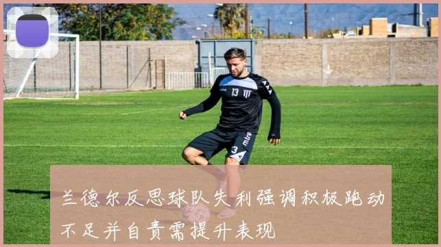 兰德尔反思球队失利强调积极跑动不足并自责需提升表现